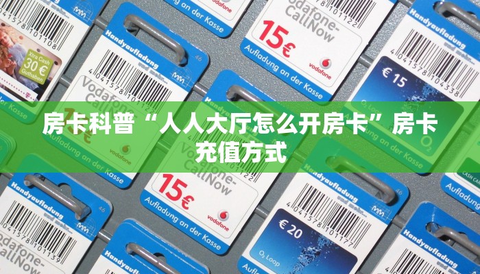 房卡科普“人人大厅怎么开房卡”房卡充值方式
