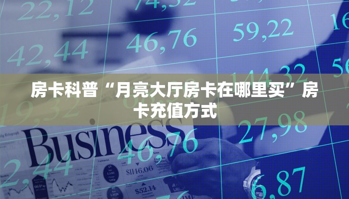 房卡科普“月亮大厅房卡在哪里买”房卡充值方式