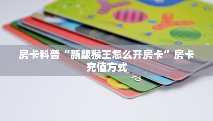 房卡科普“新版猴王怎么开房卡”房卡充值方式