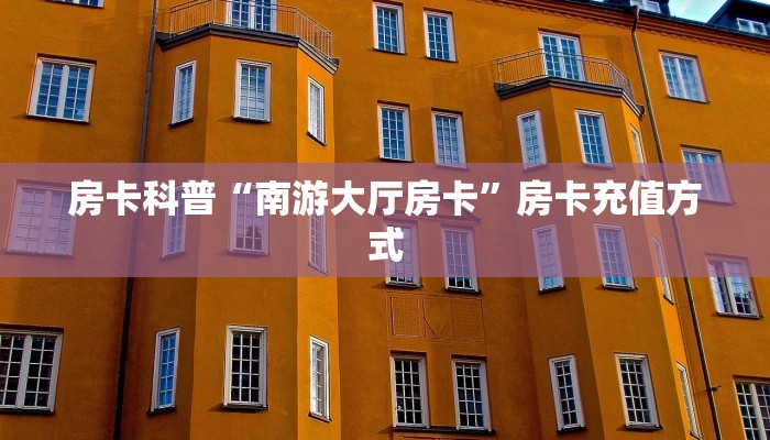 房卡科普“南游大厅房卡”房卡充值方式