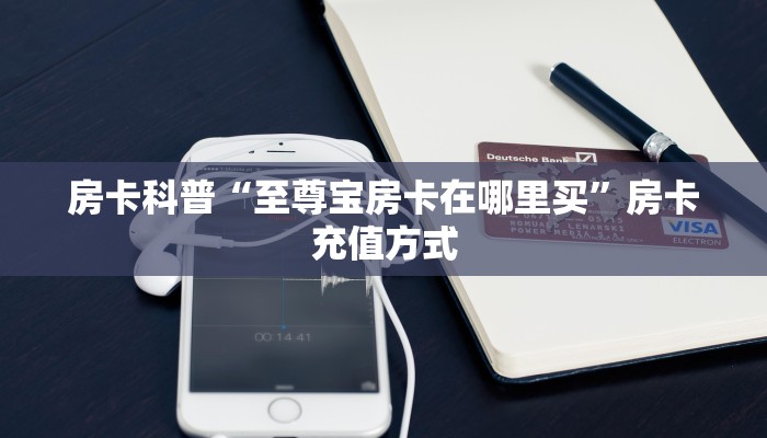 房卡科普“至尊宝房卡在哪里买”房卡充值方式