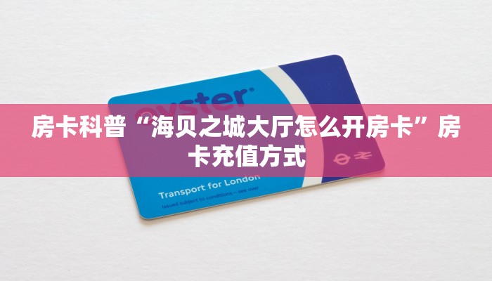 房卡科普“海贝之城大厅怎么开房卡”房卡充值方式
