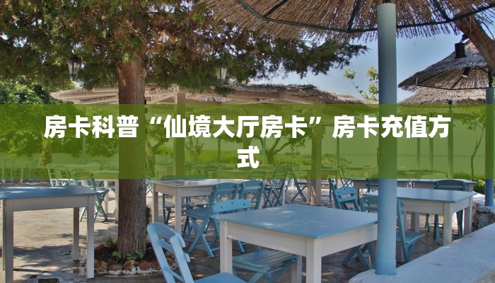 房卡科普“仙境大厅房卡”房卡充值方式