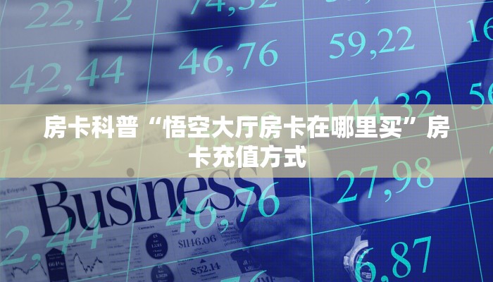 房卡科普“悟空大厅房卡在哪里买”房卡充值方式