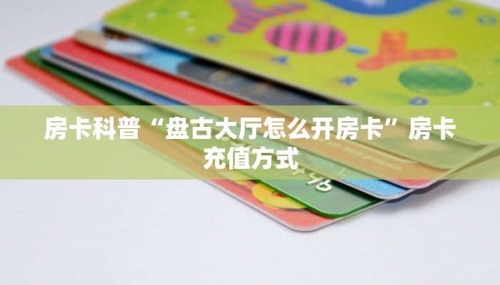 房卡科普“盘古大厅怎么开房卡”房卡充值方式