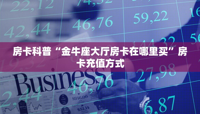 房卡科普“金牛座大厅房卡在哪里买”房卡充值方式