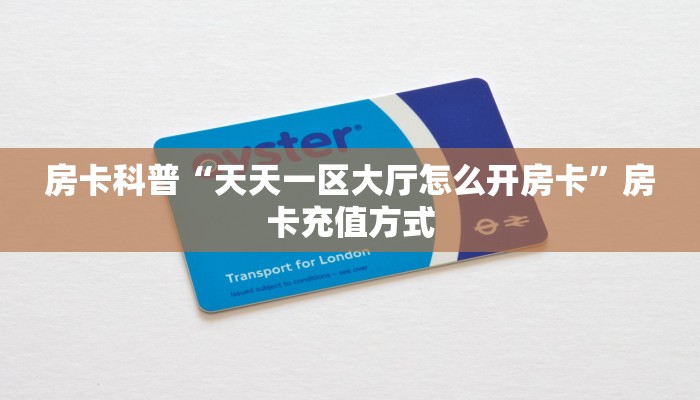 房卡科普“天天一区大厅怎么开房卡”房卡充值方式