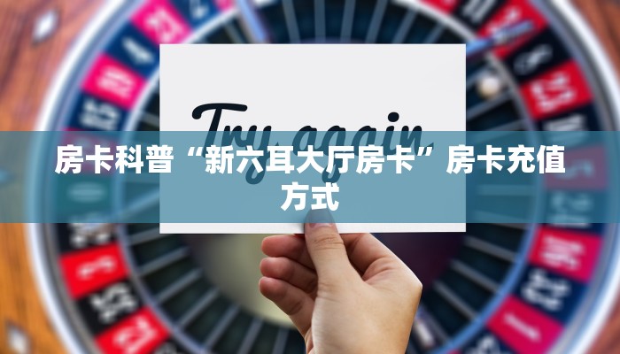 房卡教程经验“人海大厅房卡”获取房卡经验 房卡教程经验“人海大厅房卡”获取房卡经验