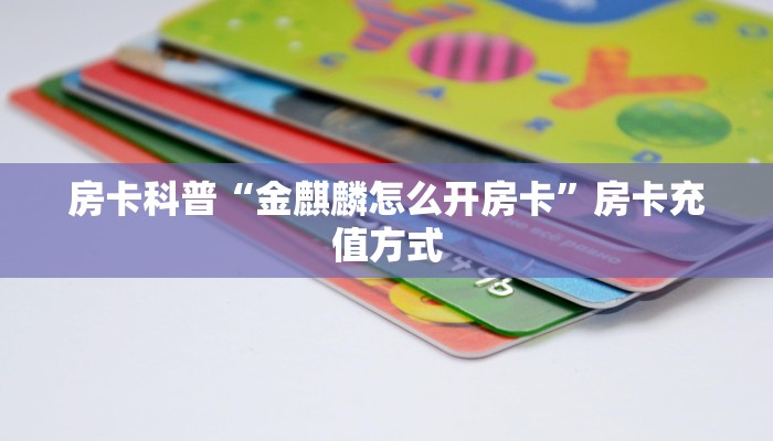 房卡科普“金麒麟怎么开房卡”房卡充值方式