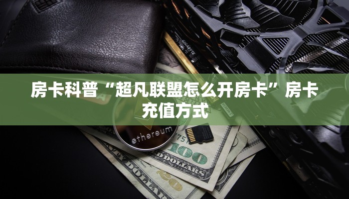 房卡科普“超凡联盟怎么开房卡”房卡充值方式
