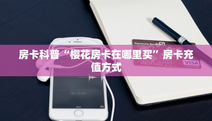 房卡科普“樱花房卡在哪里买”房卡充值方式