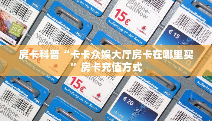 房卡科普“卡卡众娱大厅房卡在哪里买”房卡充值方式