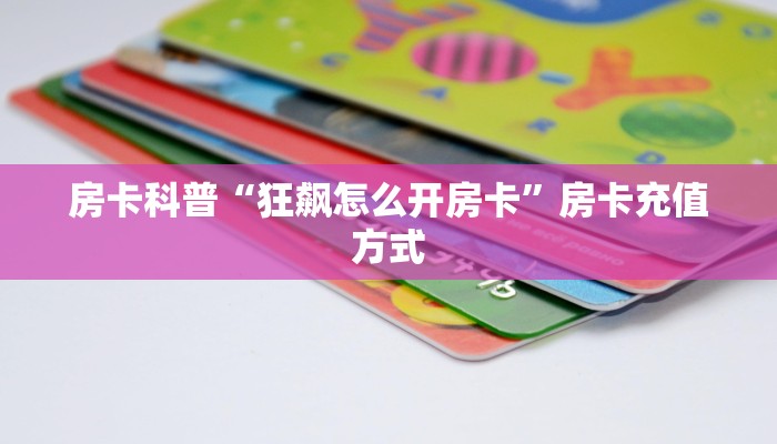 房卡科普“狂飙怎么开房卡”房卡充值方式