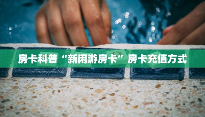 房卡科普“新闲游房卡”房卡充值方式
