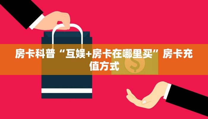 房卡科普“互娱+房卡在哪里买”房卡充值方式
