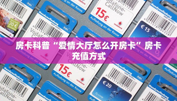 房卡科普“爱情大厅怎么开房卡”房卡充值方式