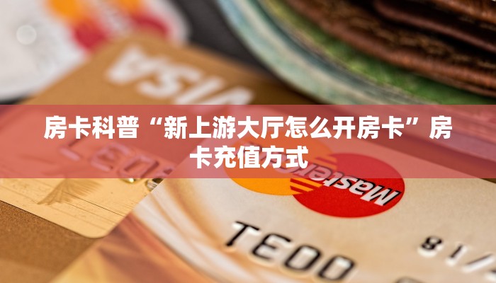 房卡科普“新上游大厅怎么开房卡”房卡充值方式