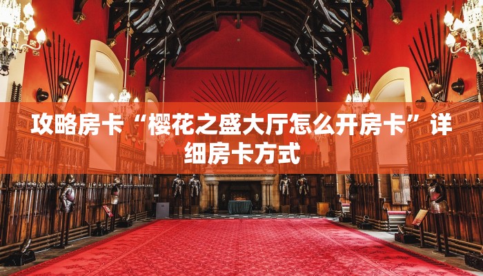 攻略房卡“樱花之盛大厅怎么开房卡”详细房卡方式