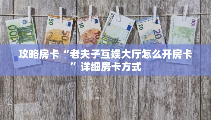 攻略房卡“老夫子互娱大厅怎么开房卡”详细房卡方式
