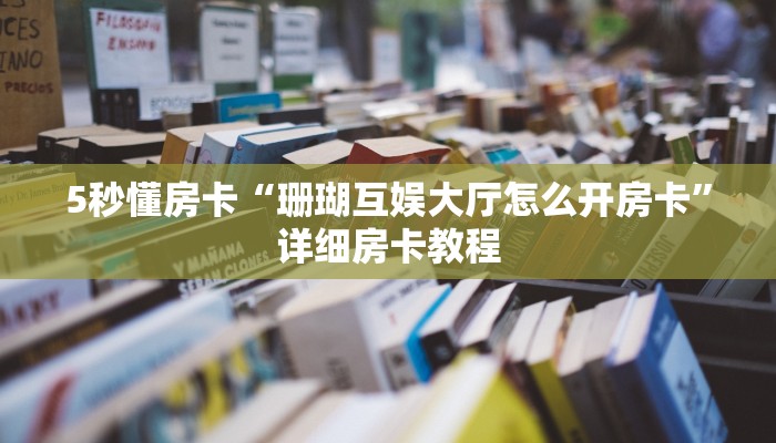 5秒懂房卡“珊瑚互娱大厅怎么开房卡”详细房卡教程 5秒懂房卡“珊瑚互娱大厅怎么开房卡”详细房卡教程