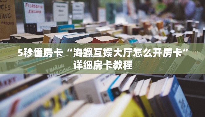 5秒懂房卡“海螺互娱大厅怎么开房卡”详细房卡教程 5秒懂房卡“海螺互娱大厅怎么开房卡”详细房卡教程