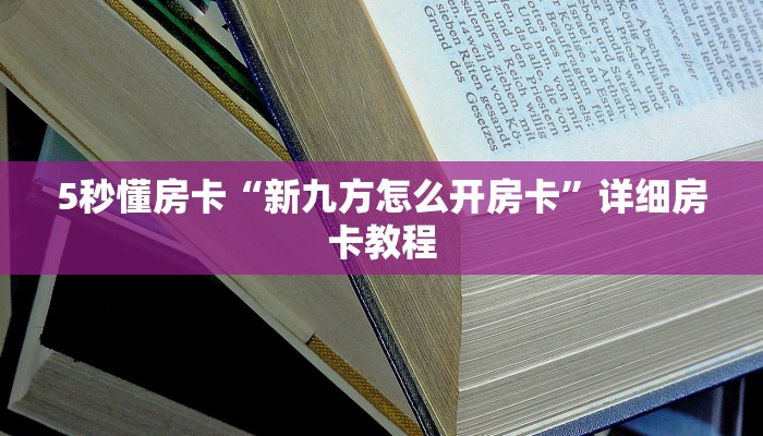 5秒懂房卡“新九方怎么开房卡”详细房卡教程 5秒懂房卡“新九方怎么开房卡”详细房卡教程