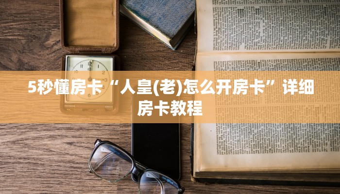 5秒懂房卡“人皇(老)怎么开房卡”详细房卡教程 5秒懂房卡“人皇(老)怎么开房卡”详细房卡教程