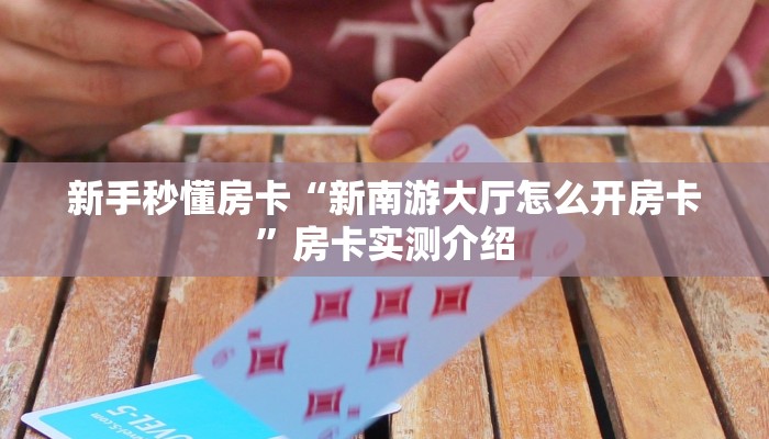 新手秒懂房卡“新南游大厅怎么开房卡”房卡实测介绍 新手秒懂房卡“新南游大厅怎么开房卡”房卡实测介绍