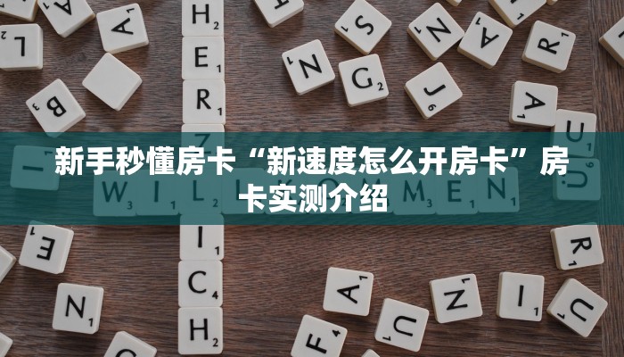 新手秒懂房卡“新速度怎么开房卡”房卡实测介绍 新手秒懂房卡“新速度怎么开房卡”房卡实测介绍