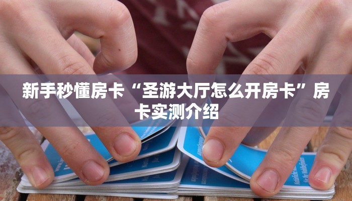 新手秒懂房卡“圣游大厅怎么开房卡”房卡实测介绍 新手秒懂房卡“圣游大厅怎么开房卡”房卡实测介绍