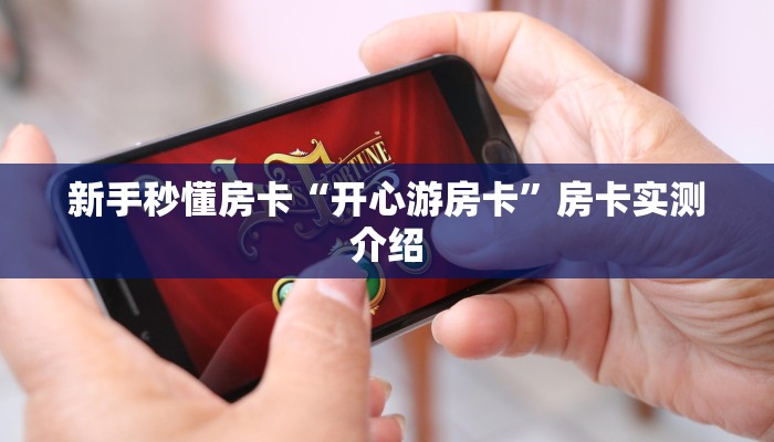 新手秒懂房卡“开心游房卡”房卡实测介绍 新手秒懂房卡“开心游房卡”房卡实测介绍