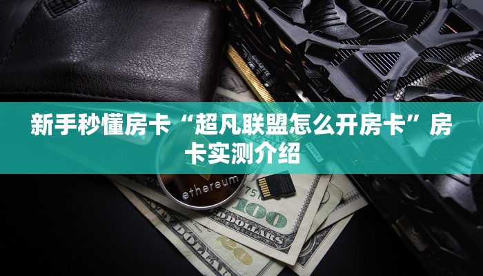 新手秒懂房卡“超凡联盟怎么开房卡”房卡实测介绍 新手秒懂房卡“超凡联盟怎么开房卡”房卡实测介绍