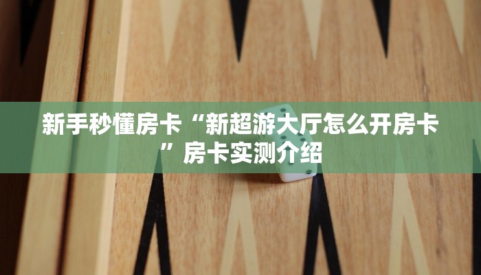 新手秒懂房卡“新超游大厅怎么开房卡”房卡实测介绍 新手秒懂房卡“新超游大厅怎么开房卡”房卡实测介绍