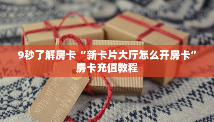 9秒了解房卡“新卡片大厅怎么开房卡”房卡充值教程