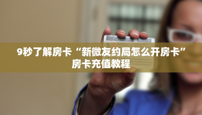9秒了解房卡“新微友约局怎么开房卡”房卡充值教程