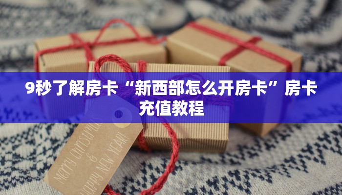 9秒了解房卡“新西部怎么开房卡”房卡充值教程