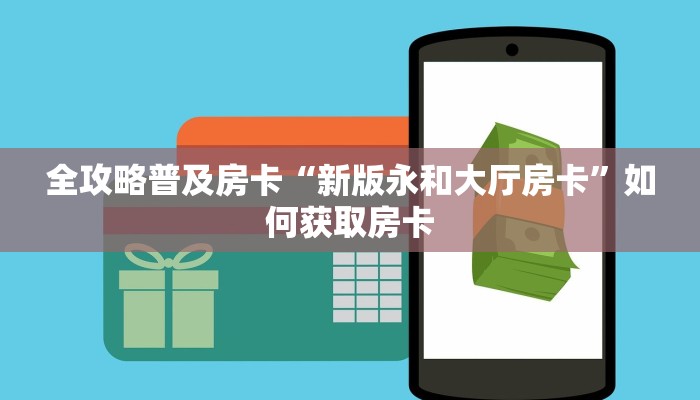 全攻略普及房卡“新版永和大厅房卡”如何获取房卡 全攻略普及房卡“新版永和大厅房卡”如何获取房卡