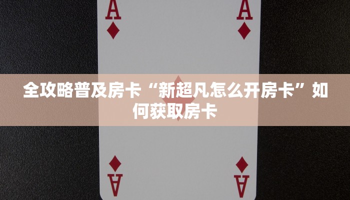 全攻略普及房卡“新超凡怎么开房卡”如何获取房卡 全攻略普及房卡“新超凡怎么开房卡”如何获取房卡