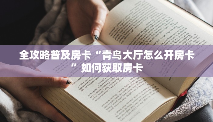 全攻略普及房卡“青鸟大厅怎么开房卡”如何获取房卡 全攻略普及房卡“青鸟大厅怎么开房卡”如何获取房卡
