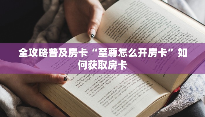 全攻略普及房卡“至尊怎么开房卡”如何获取房卡 全攻略普及房卡“至尊怎么开房卡”如何获取房卡