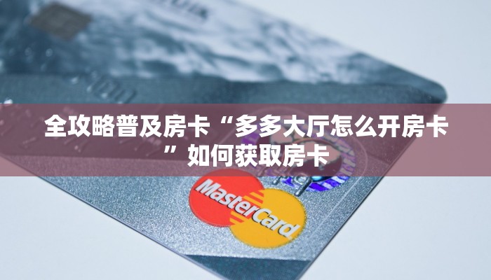 全攻略普及房卡“多多大厅怎么开房卡”如何获取房卡 全攻略普及房卡“多多大厅怎么开房卡”如何获取房卡