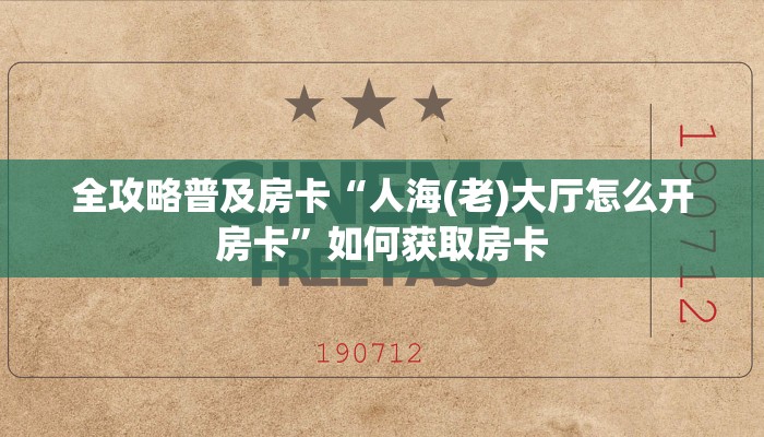 全攻略普及房卡“人海(老)大厅怎么开房卡”如何获取房卡 全攻略普及房卡“人海(老)大厅怎么开房卡”如何获取房卡