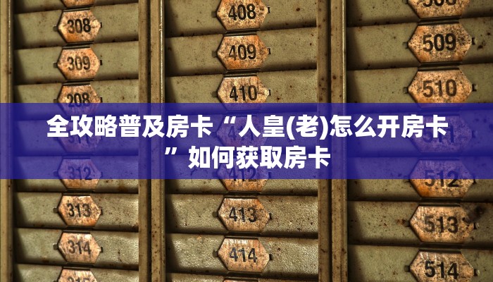 全攻略普及房卡“人皇(老)怎么开房卡”如何获取房卡 全攻略普及房卡“人皇(老)怎么开房卡”如何获取房卡