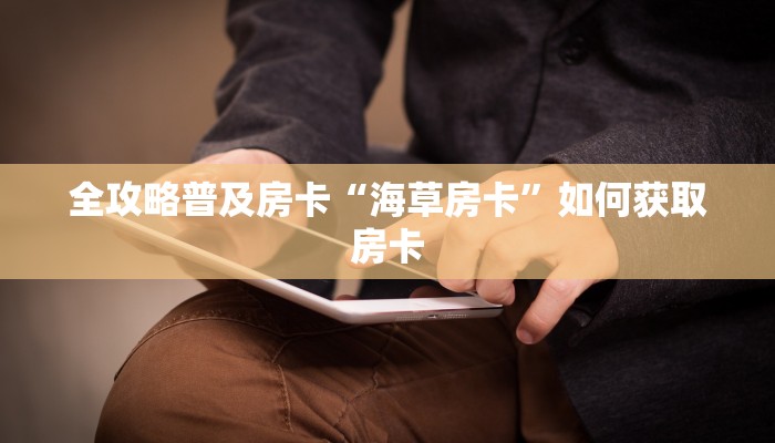 全攻略普及房卡“海草房卡”如何获取房卡 全攻略普及房卡“海草房卡”如何获取房卡