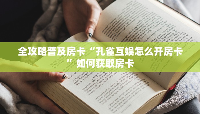 全攻略普及房卡“孔雀互娱怎么开房卡”如何获取房卡 全攻略普及房卡“孔雀互娱怎么开房卡”如何获取房卡
