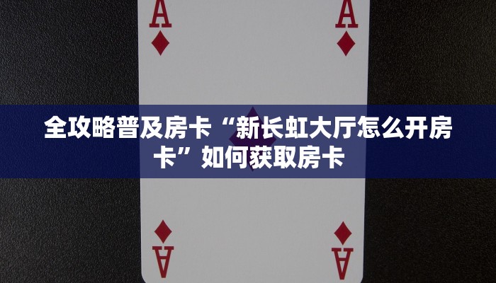 全攻略普及房卡“新长虹大厅怎么开房卡”如何获取房卡 全攻略普及房卡“新长虹大厅怎么开房卡”如何获取房卡