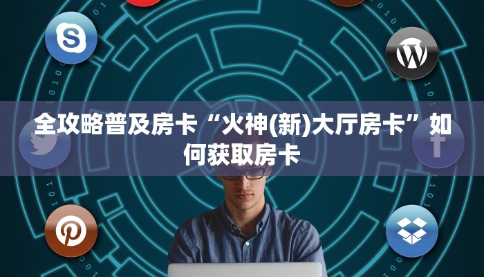 全攻略普及房卡“火神(新)大厅房卡”如何获取房卡 全攻略普及房卡“火神(新)大厅房卡”如何获取房卡