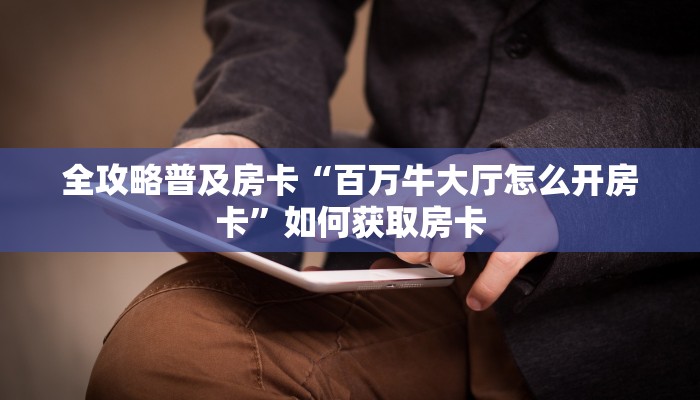 全攻略普及房卡“百万牛大厅怎么开房卡”如何获取房卡 全攻略普及房卡“百万牛大厅怎么开房卡”如何获取房卡