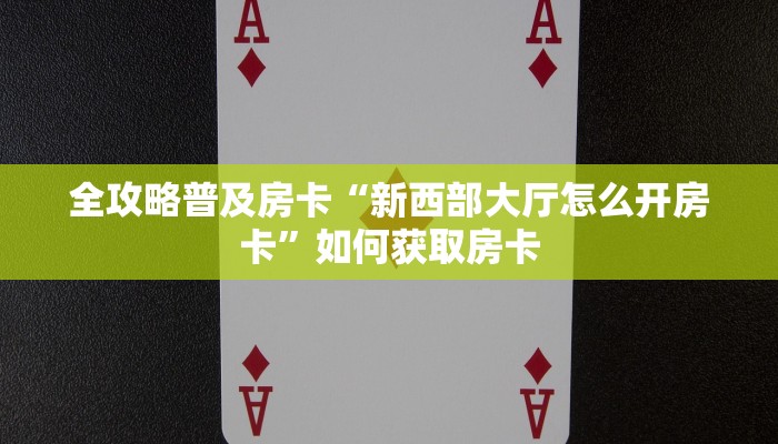 全攻略普及房卡“新西部大厅怎么开房卡”如何获取房卡 全攻略普及房卡“新西部大厅怎么开房卡”如何获取房卡
