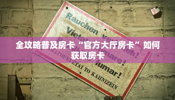 全攻略普及房卡“官方大厅房卡”如何获取房卡 全攻略普及房卡“官方大厅房卡”如何获取房卡